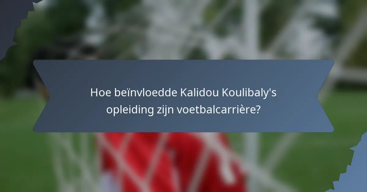 Hoe beïnvloedde Kalidou Koulibaly's opleiding zijn voetbalcarrière?