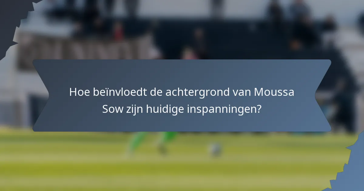 Hoe beïnvloedt de achtergrond van Moussa Sow zijn huidige inspanningen?