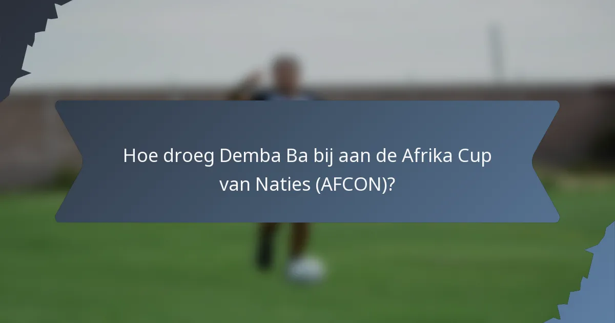 Hoe droeg Demba Ba bij aan de Afrika Cup van Naties (AFCON)?