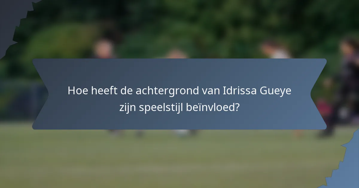Hoe heeft de achtergrond van Idrissa Gueye zijn speelstijl beïnvloed?