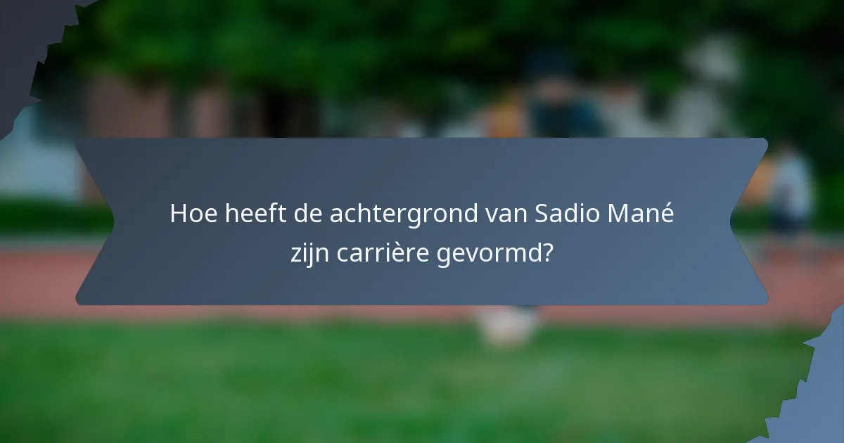 Hoe heeft de achtergrond van Sadio Mané zijn carrière gevormd?