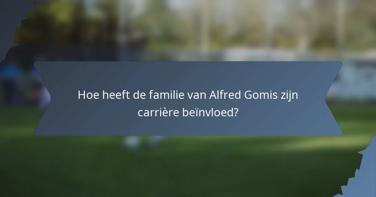 Hoe heeft de familie van Alfred Gomis zijn carrière beïnvloed?