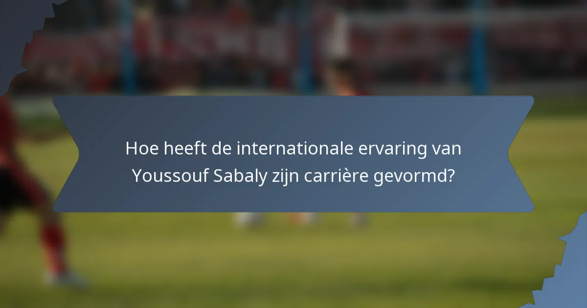Hoe heeft de internationale ervaring van Youssouf Sabaly zijn carrière gevormd?