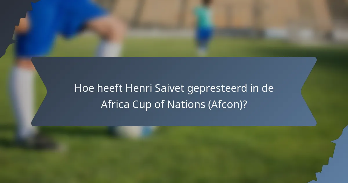 Hoe heeft Henri Saivet gepresteerd in de Africa Cup of Nations (Afcon)?