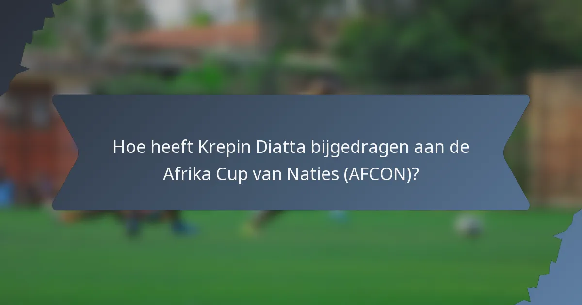 Hoe heeft Krepin Diatta bijgedragen aan de Afrika Cup van Naties (AFCON)?