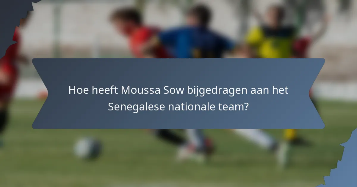 Hoe heeft Moussa Sow bijgedragen aan het Senegalese nationale team?