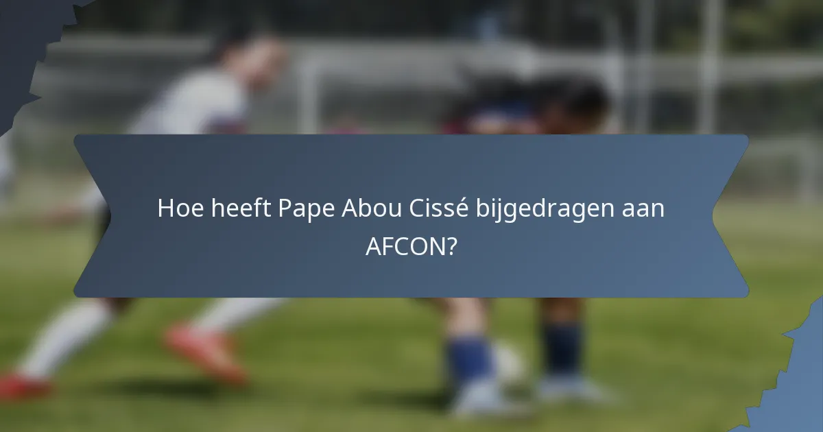 Hoe heeft Pape Abou Cissé bijgedragen aan AFCON?