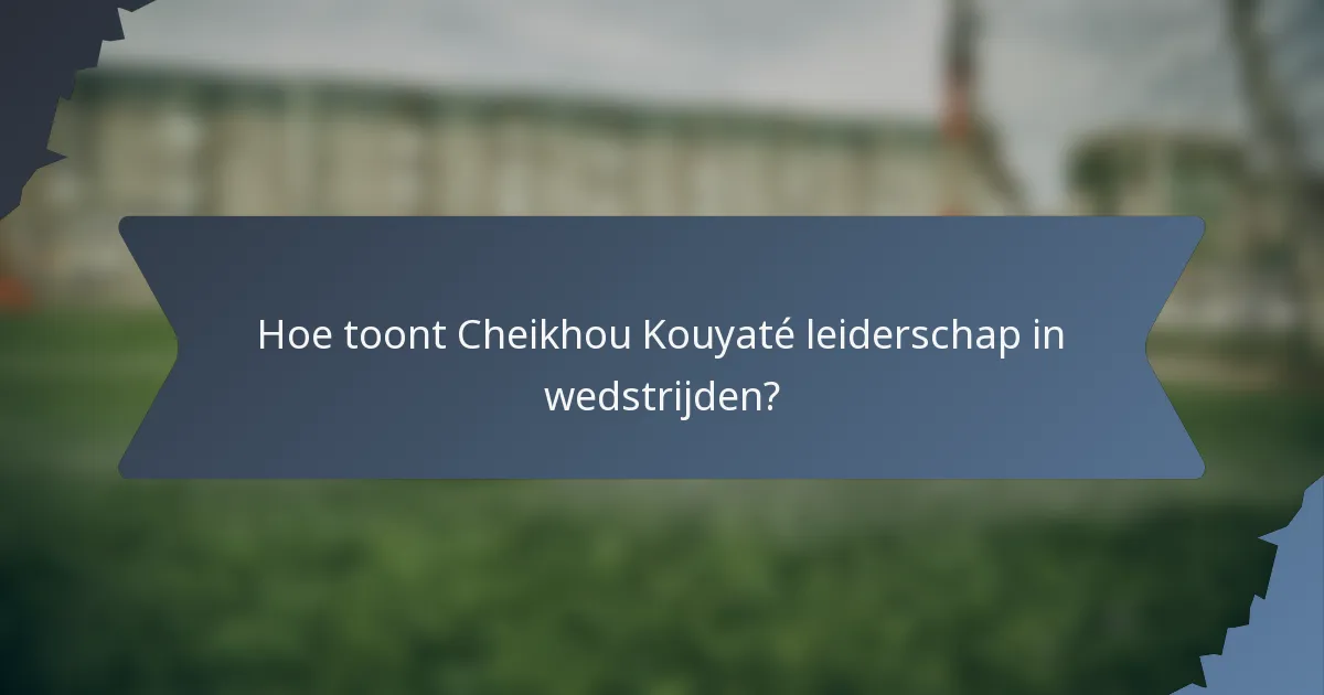 Hoe toont Cheikhou Kouyaté leiderschap in wedstrijden?