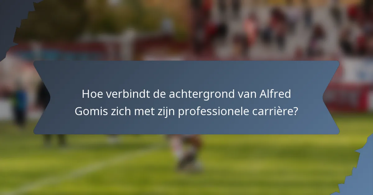 Hoe verbindt de achtergrond van Alfred Gomis zich met zijn professionele carrière?