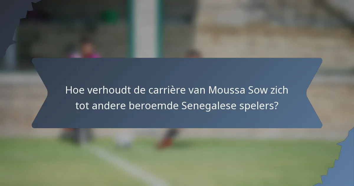 Hoe verhoudt de carrière van Moussa Sow zich tot andere beroemde Senegalese spelers?