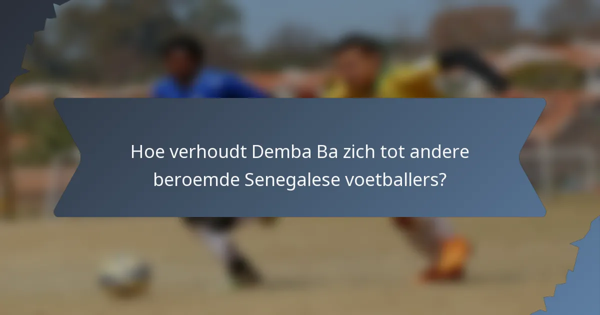 Hoe verhoudt Demba Ba zich tot andere beroemde Senegalese voetballers?