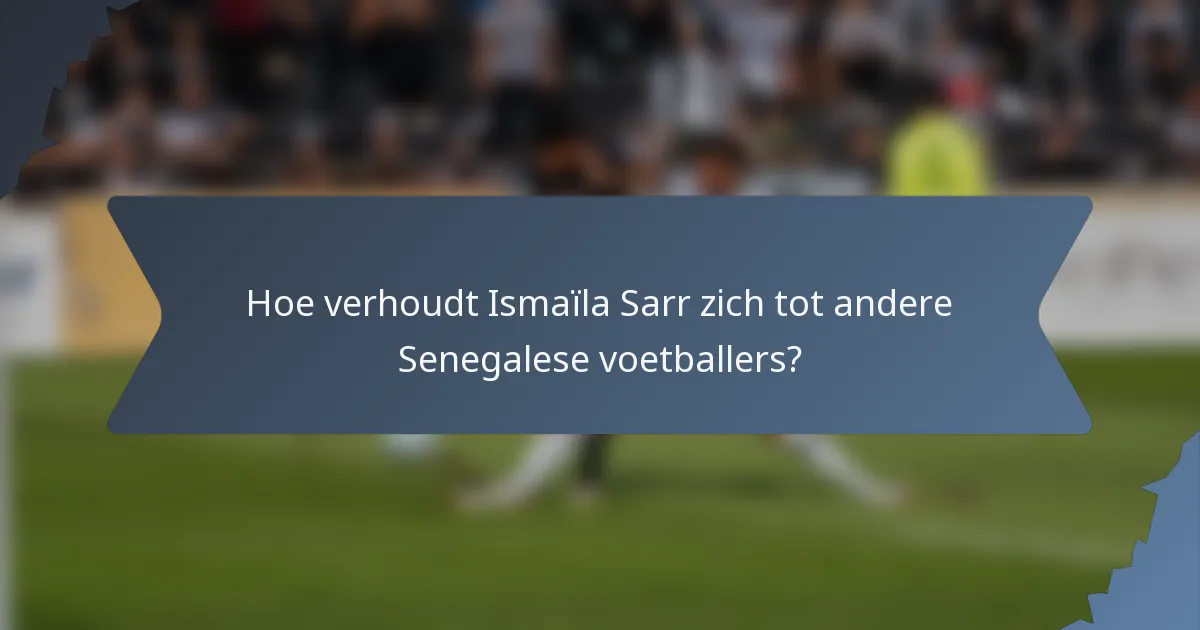 Hoe verhoudt Ismaïla Sarr zich tot andere Senegalese voetballers?