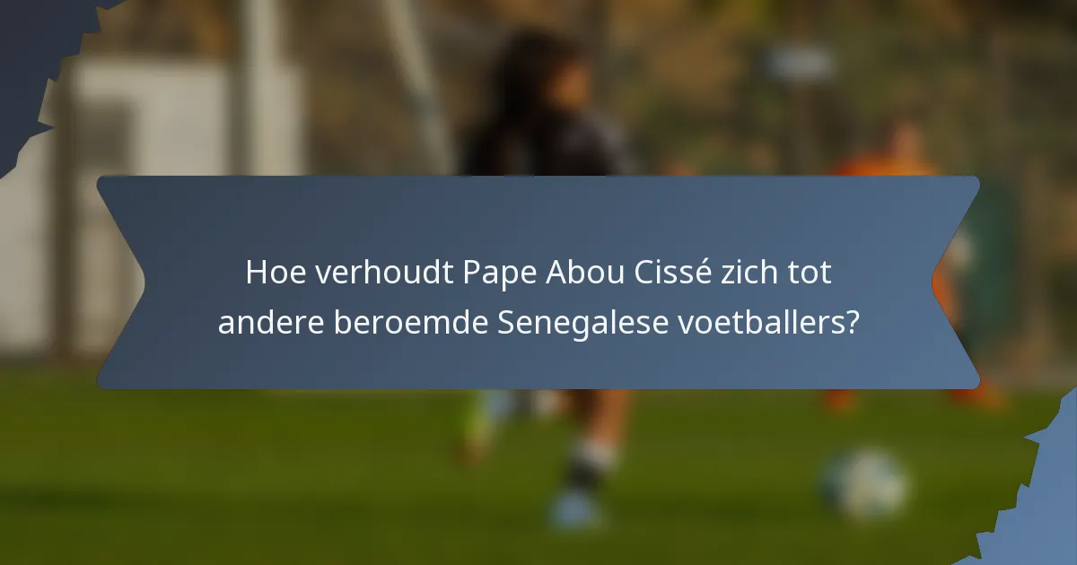 Hoe verhoudt Pape Abou Cissé zich tot andere beroemde Senegalese voetballers?