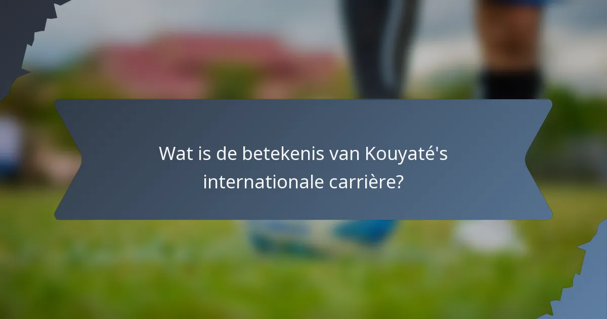 Wat is de betekenis van Kouyaté's internationale carrière?