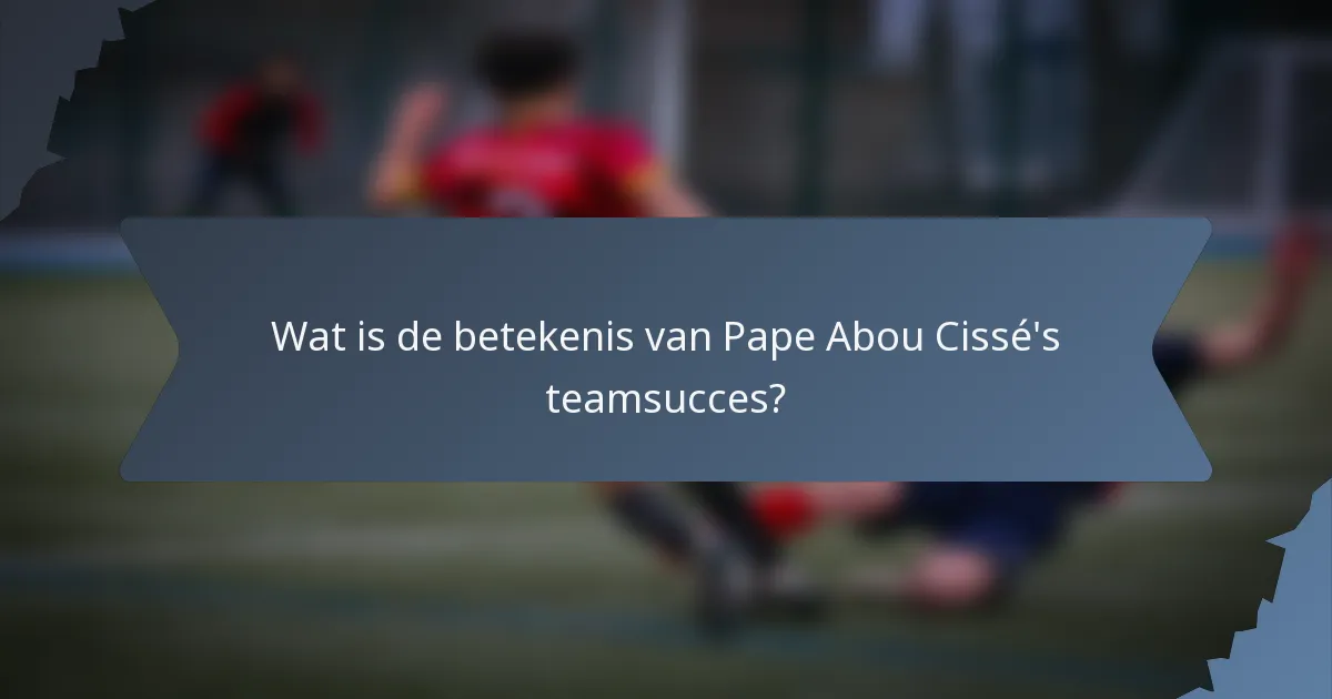 Wat is de betekenis van Pape Abou Cissé's teamsucces?