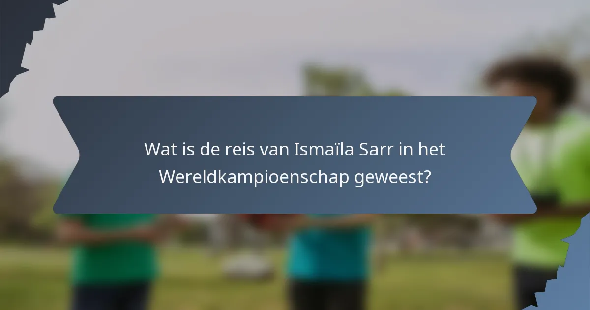 Wat is de reis van Ismaïla Sarr in het Wereldkampioenschap geweest?