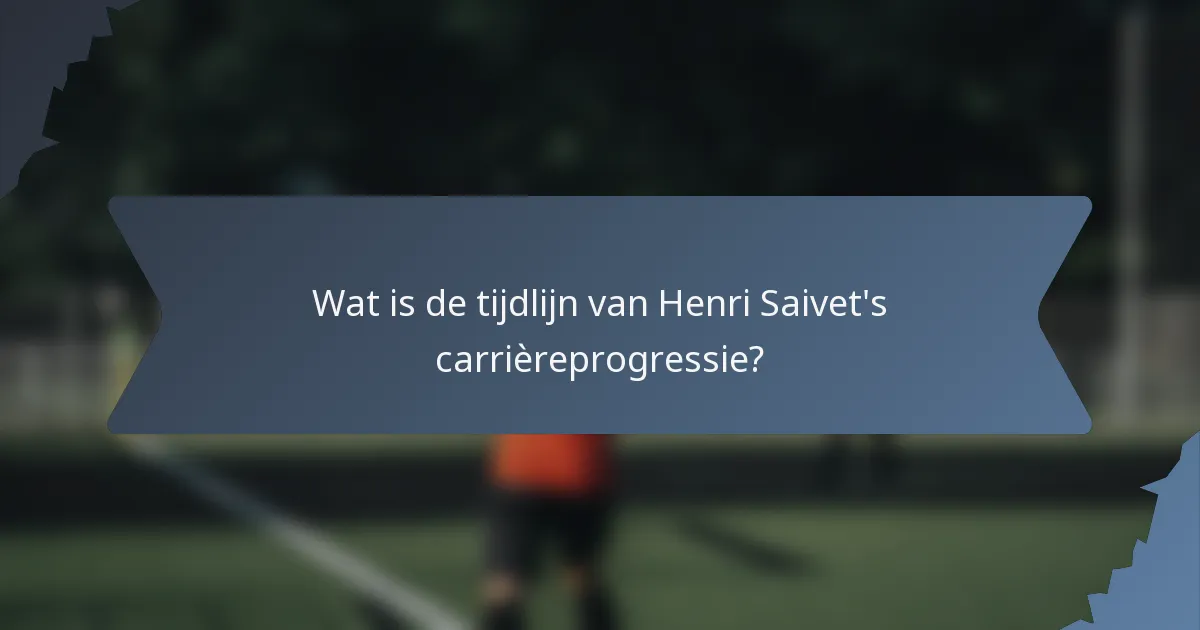 Wat is de tijdlijn van Henri Saivet's carrièreprogressie?