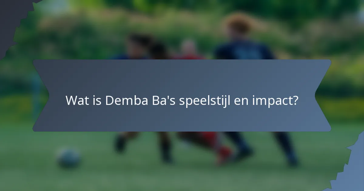 Wat is Demba Ba's speelstijl en impact?