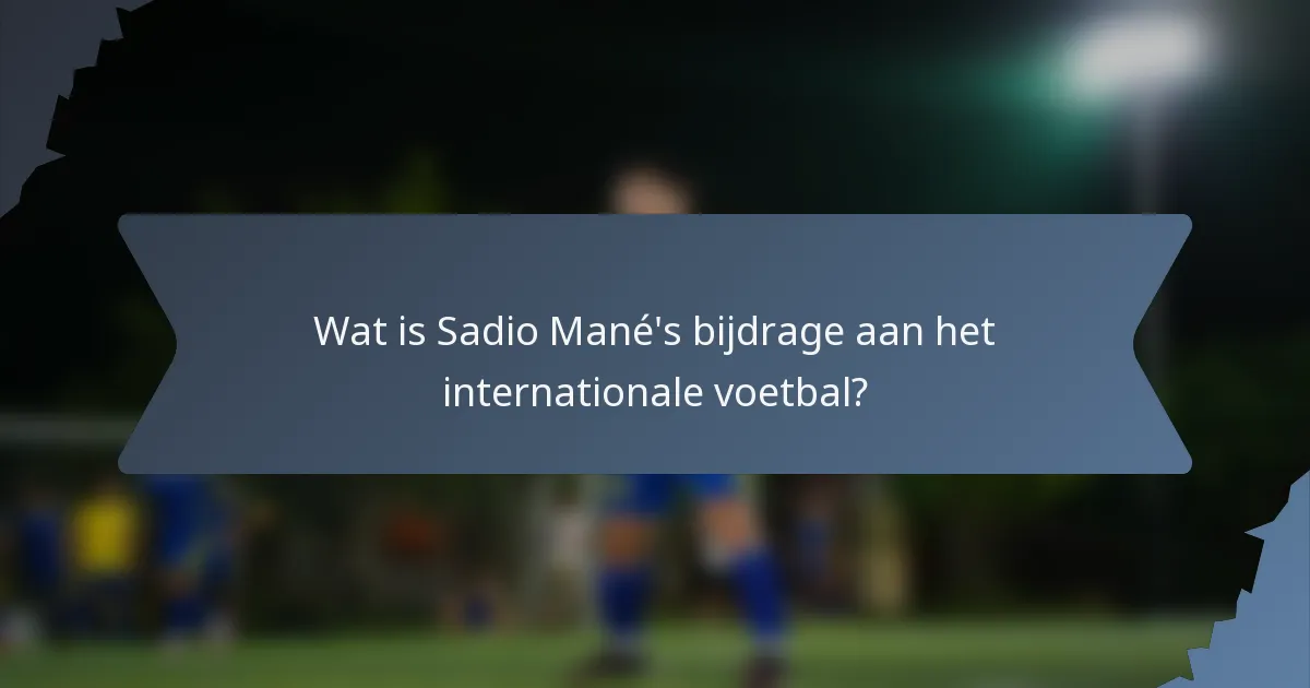 Wat is Sadio Mané's bijdrage aan het internationale voetbal?