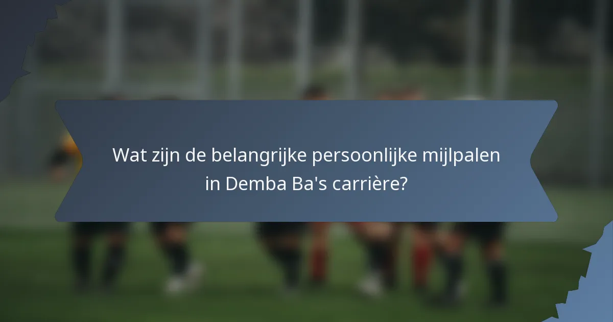 Wat zijn de belangrijke persoonlijke mijlpalen in Demba Ba's carrière?