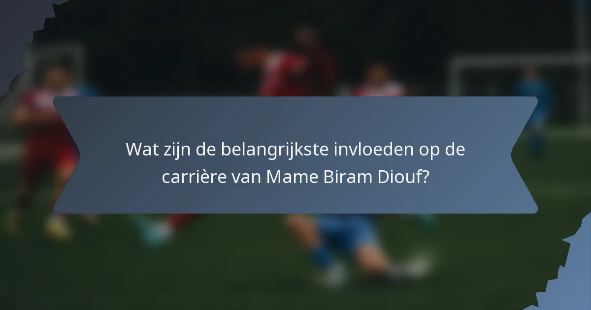 Wat zijn de belangrijkste invloeden op de carrière van Mame Biram Diouf?