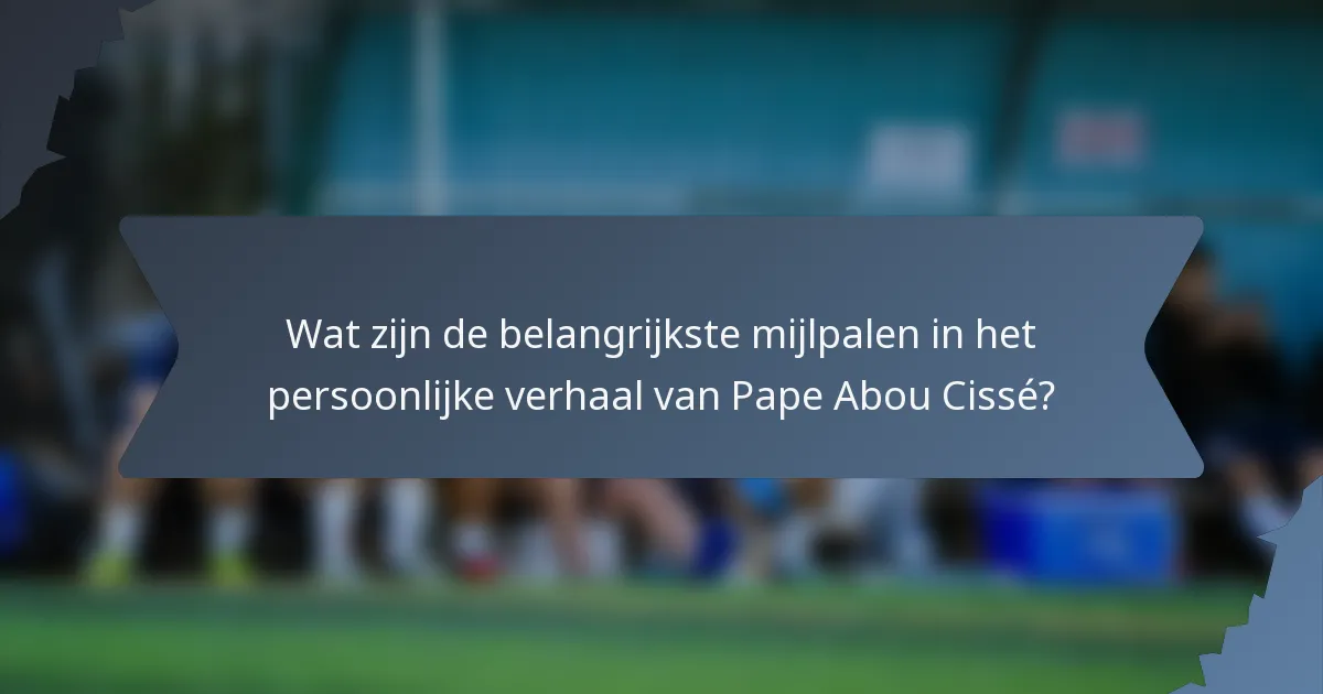 Wat zijn de belangrijkste mijlpalen in het persoonlijke verhaal van Pape Abou Cissé?