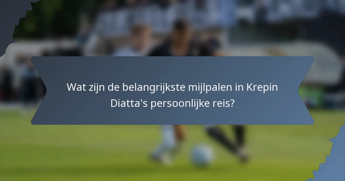 Wat zijn de belangrijkste mijlpalen in Krepin Diatta's persoonlijke reis?