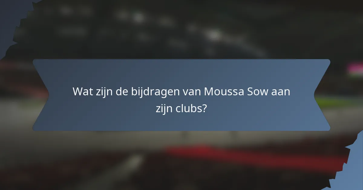 Wat zijn de bijdragen van Moussa Sow aan zijn clubs?