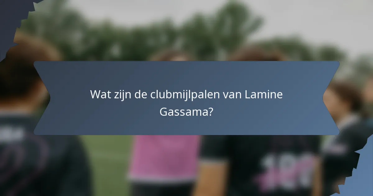 Wat zijn de clubmijlpalen van Lamine Gassama?