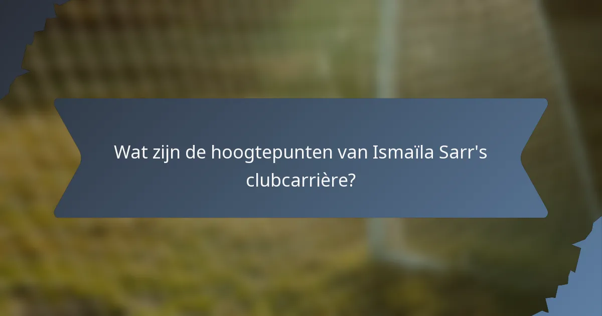 Wat zijn de hoogtepunten van Ismaïla Sarr's clubcarrière?