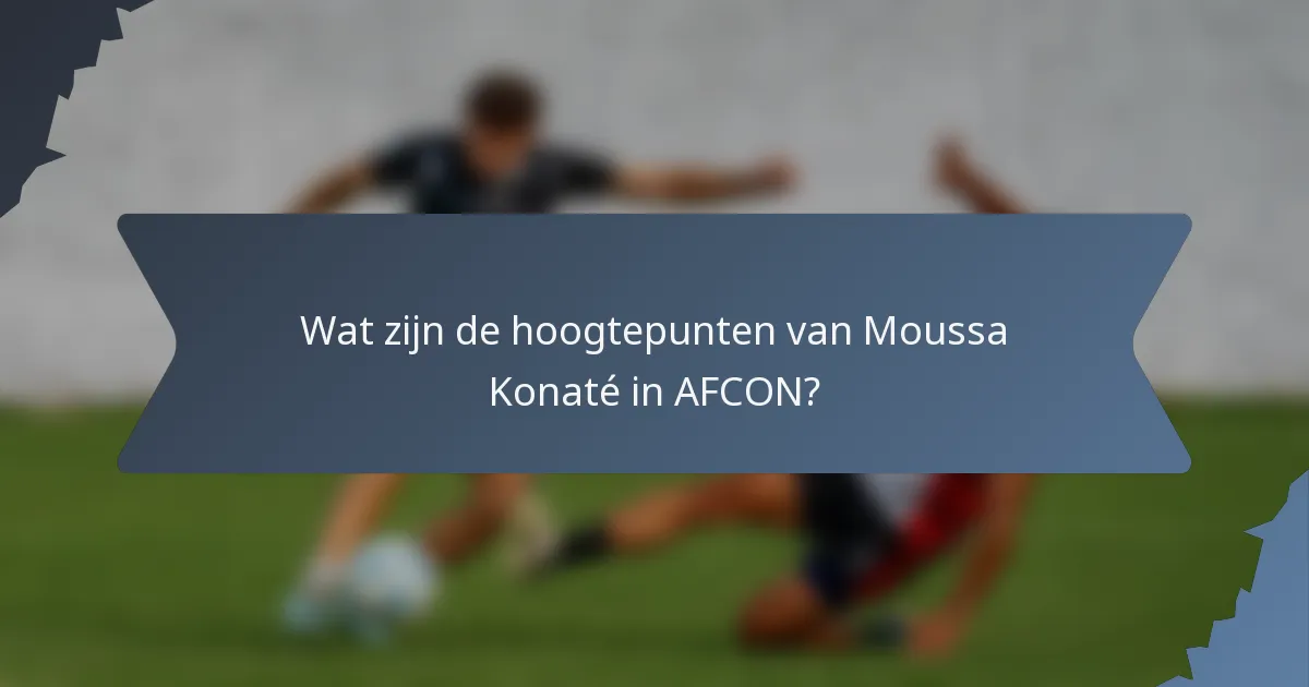 Wat zijn de hoogtepunten van Moussa Konaté in AFCON?