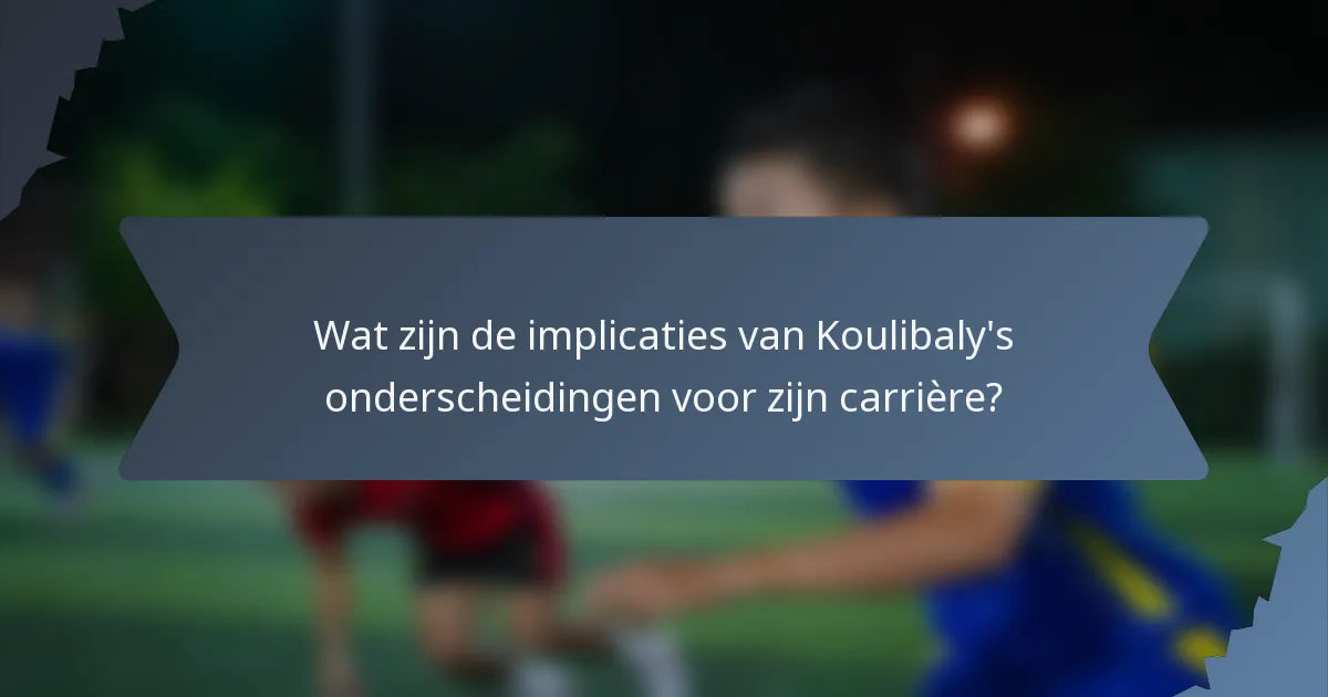 Wat zijn de implicaties van Koulibaly's onderscheidingen voor zijn carrière?