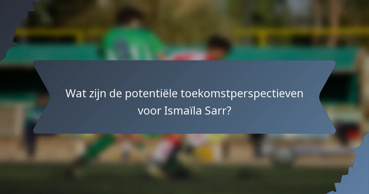 Wat zijn de potentiële toekomstperspectieven voor Ismaïla Sarr?