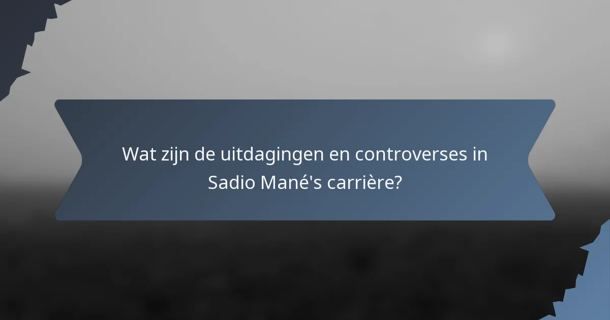 Wat zijn de uitdagingen en controverses in Sadio Mané's carrière?