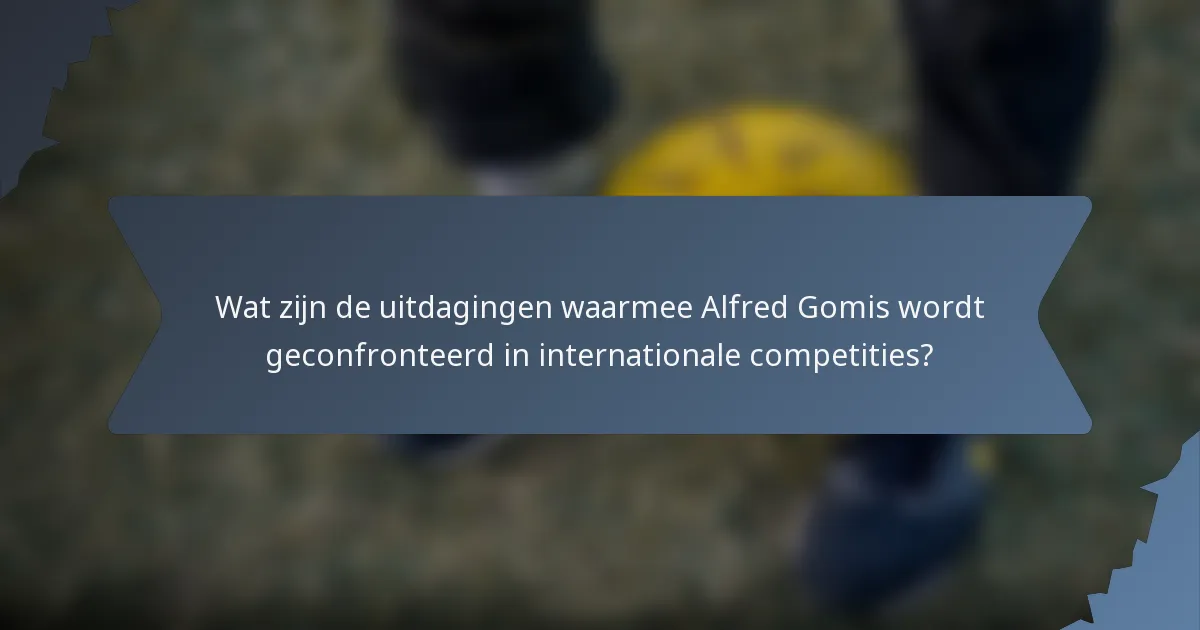 Wat zijn de uitdagingen waarmee Alfred Gomis wordt geconfronteerd in internationale competities?