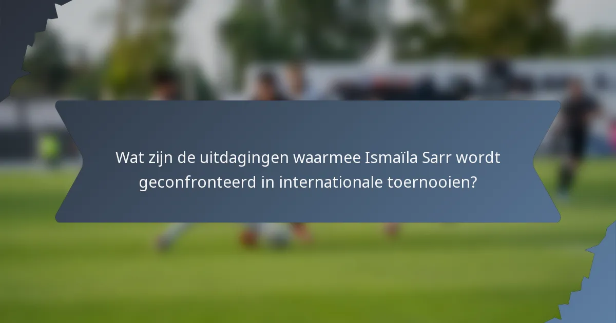 Wat zijn de uitdagingen waarmee Ismaïla Sarr wordt geconfronteerd in internationale toernooien?