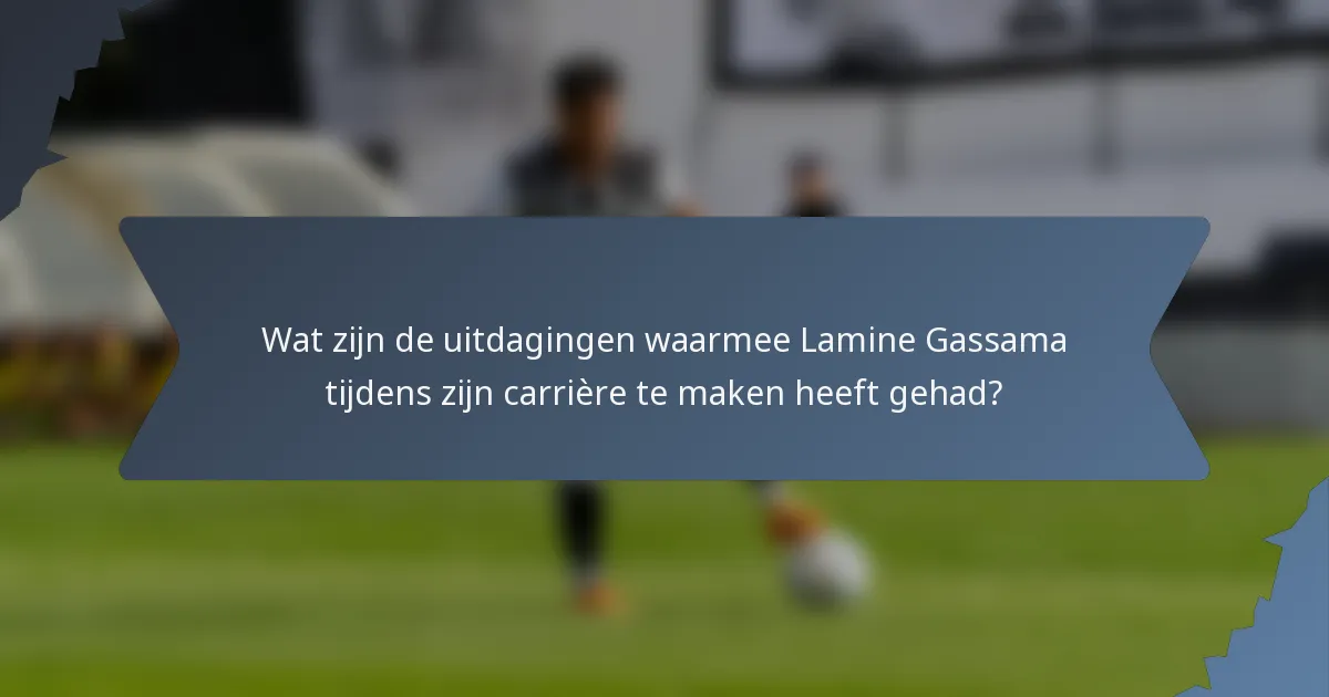 Wat zijn de uitdagingen waarmee Lamine Gassama tijdens zijn carrière te maken heeft gehad?
