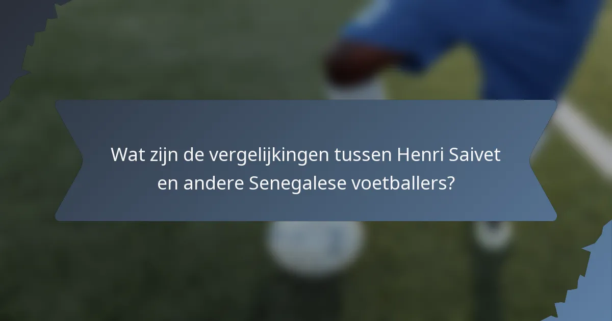 Wat zijn de vergelijkingen tussen Henri Saivet en andere Senegalese voetballers?