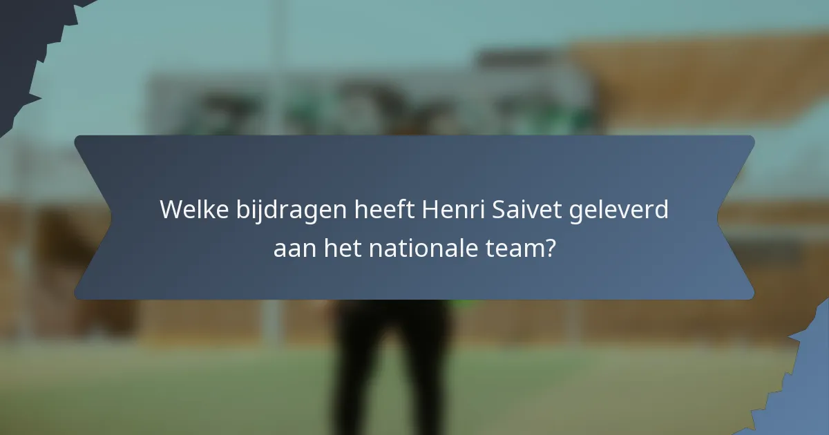 Welke bijdragen heeft Henri Saivet geleverd aan het nationale team?