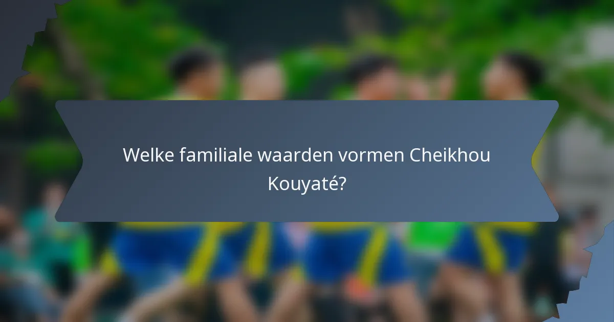 Welke familiale waarden vormen Cheikhou Kouyaté?