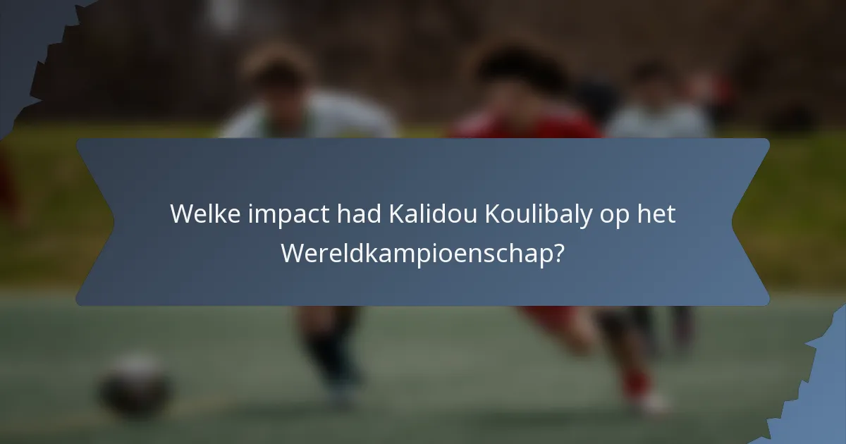 Welke impact had Kalidou Koulibaly op het Wereldkampioenschap?