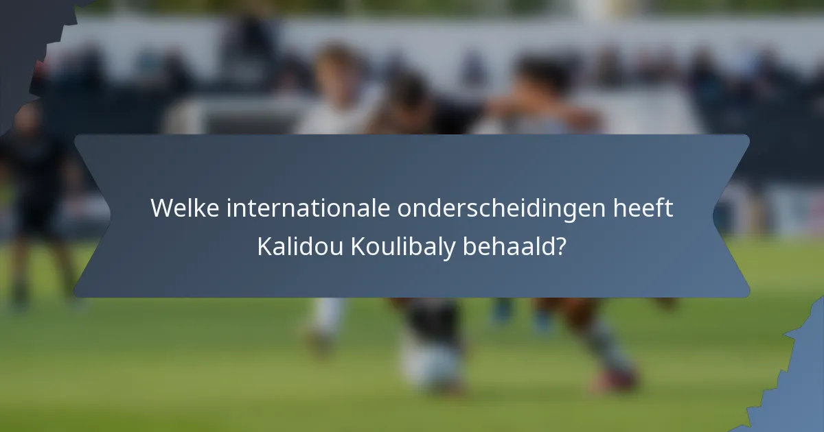 Welke internationale onderscheidingen heeft Kalidou Koulibaly behaald?