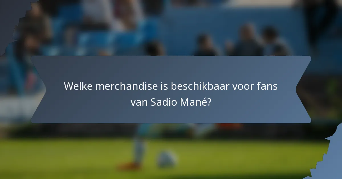 Welke merchandise is beschikbaar voor fans van Sadio Mané?