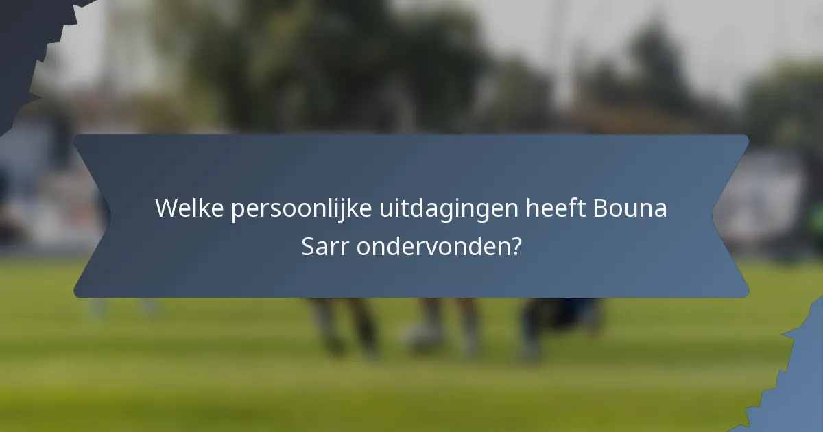 Welke persoonlijke uitdagingen heeft Bouna Sarr ondervonden?