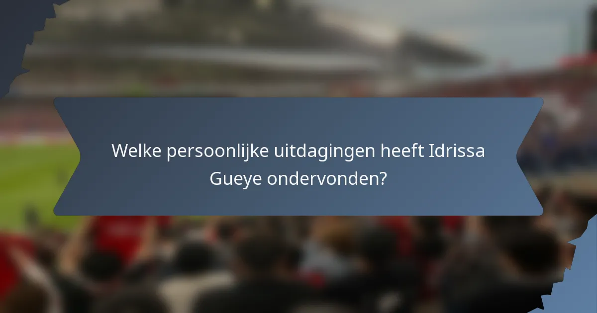 Welke persoonlijke uitdagingen heeft Idrissa Gueye ondervonden?