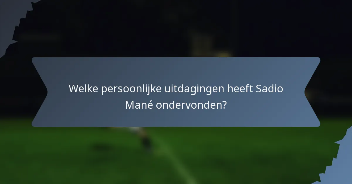 Welke persoonlijke uitdagingen heeft Sadio Mané ondervonden?