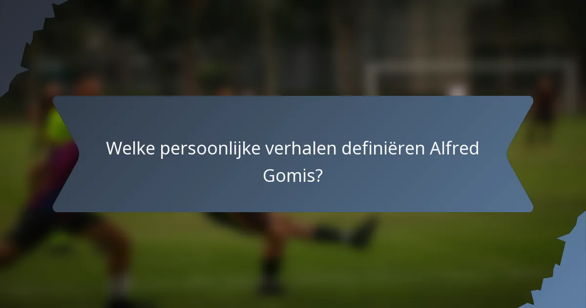 Welke persoonlijke verhalen definiëren Alfred Gomis?