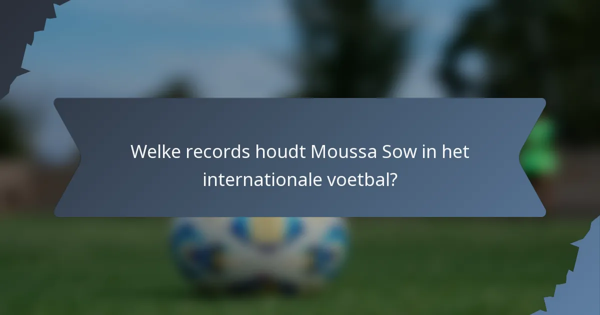 Welke records houdt Moussa Sow in het internationale voetbal?