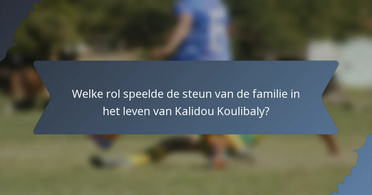 Welke rol speelde de steun van de familie in het leven van Kalidou Koulibaly?