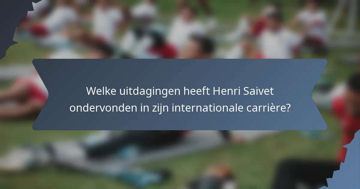 Welke uitdagingen heeft Henri Saivet ondervonden in zijn internationale carrière?